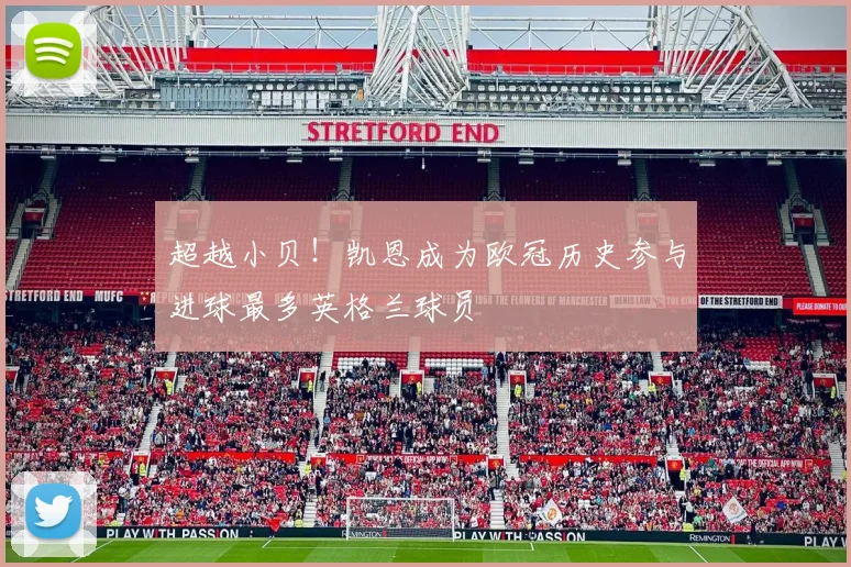 超越小贝！凯恩成为欧冠历史参与进球最多英格兰球员
