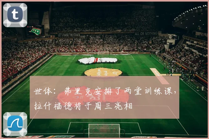 世体：弗里克安排了两堂训练课，拉什福德将于周三亮相