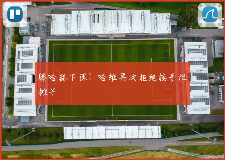 滕哈赫下课！哈维再次拒绝接手烂摊子